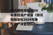 四川简阳交投2024年债权资产项目（四川简阳交投2024年债权资产项目招标）