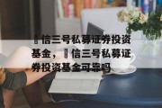 璟信三号私募证券投资基金，璟信三号私募证券投资基金可靠吗