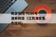 央企信托-YL96号淮安政信（江苏淮安集合信托）