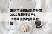 重庆市潼南区旅游开发2022年债权资产1-2号政信债的简单介绍