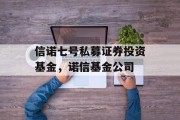 信诺七号私募证券投资基金，诺信基金公司