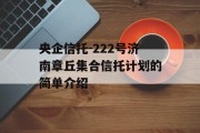 央企信托-222号济南章丘集合信托计划的简单介绍