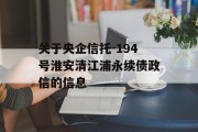 关于央企信托-194号淮安清江浦永续债政信的信息