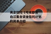 央企信托-1号成都青白江集合资金信托计划的简单介绍