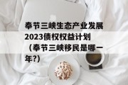 奉节三峡生态产业发展2023债权权益计划（奉节三峡移民是哪一年?）