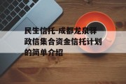 民生信托-成都龙泉驿政信集合资金信托计划的简单介绍