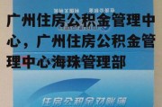 广州住房公积金管理中心，广州住房公积金管理中心海珠管理部