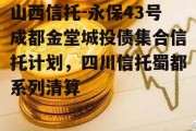 山西信托-永保43号成都金堂城投债集合信托计划，四川信托蜀都系列清算