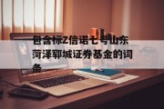 包含标Z信诺七号山东菏泽郓城证券基金的词条