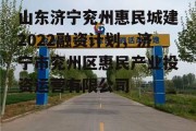 山东济宁兖州惠民城建2022融资计划，济宁市兖州区惠民产业投资运营有限公司