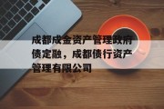 成都成金资产管理政府债定融，成都债行资产管理有限公司