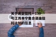 关于央企信托—130号江苏阜宁集合资金信托计划的信息