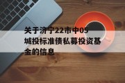 关于济宁22市中05城投标准债私募投资基金的信息