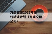 万盛交建2023年债权转让计划（万盛交建公司）