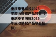 重庆奉节城投2023年应收债权产品项目（重庆奉节城投2023年应收债权产品项目招标）