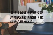 重庆主城都市区债权资产拍卖政府债定融（重庆地方债2021）