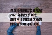 包含洛阳诚助实业发展2023年债权系列之洛阳市瀍河回族区杨湾村安置房项目的词条