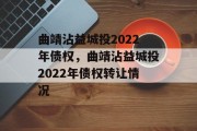 曲靖沾益城投2022年债权，曲靖沾益城投2022年债权转让情况