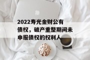 2022寿光金财公有债权，破产重整期间未申报债权的权利人