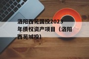 洛阳西苑国投2023年债权资产项目（洛阳西苑城投）