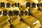 黄金etf，黄金etf基金哪个好