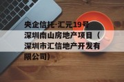 央企信托-汇元19号深圳南山房地产项目（深圳市汇信地产开发有限公司）