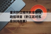 重庆黔江现代农业债权政信项目（黔江区对农业扶持政策）