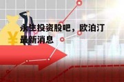 永生投资股吧，欧泊汀最新消息