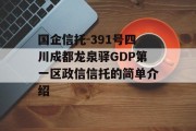 国企信托-391号四川成都龙泉驿GDP第一区政信信托的简单介绍