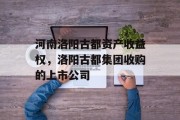 河南洛阳古都资产收益权，洛阳古都集团收购的上市公司