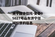 关于国企信托-安泰05027号山东济宁任城标债的信息