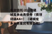 央企信托-212号诸城龙乡水务债券（债项评级AA+）（诸城龙乡水务集团有限公司）