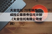 大业信托-70号陕西咸阳公募债券信托计划（大业信托有限公司官网）