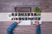 包含洛阳古都发展2023年债权系列的词条