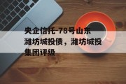 央企信托-78号山东潍坊城投债，潍坊城投集团评级