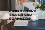 包含山东潍坊潍州投资控股2023债权收益权资产计划的词条