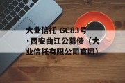 大业信托-GC83号·西安曲江公募债（大业信托有限公司官网）