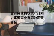 富源实业债权资产计划，富源实业有限公司董事长