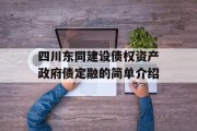 四川东同建设债权资产政府债定融的简单介绍