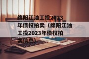 绵阳江油工投2023年债权拍卖（绵阳江油工投2023年债权拍卖信息）