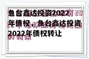 鱼台鑫达投资2022年债权，鱼台鑫达投资2022年债权转让