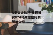 A类央企信托-非标淮安874号政信信托的简单介绍