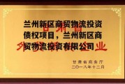 兰州新区商贸物流投资债权项目，兰州新区商贸物流投资有限公司