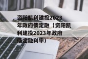 资阳凯利建投2023年政府债定融（资阳凯利建投2023年政府债定融利率）