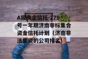 A级央企信托-279号一年期济南非标集合资金信托计划（济南非法集资的公司排名）