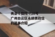 央企‬信托-718号广州白云区永续债政信的简单介绍