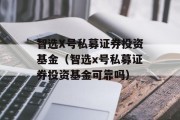 智选X号私募证券投资基金（智选x号私募证券投资基金可靠吗）