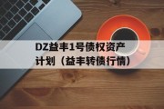 DZ益丰1号债权资产计划（益丰转债行情）