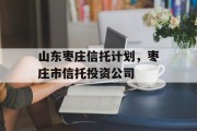 山东枣庄信托计划，枣庄市信托投资公司