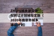 ZHSFS城乡建设债权转让计划城投定融（2020年南京市城乡建设计划）